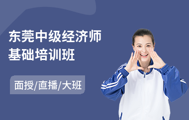 东莞中级经济师基础培训班(中级经济师培训班费用)