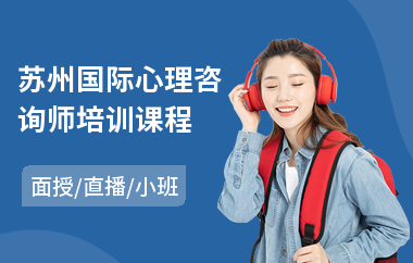 苏州国际心理咨询师培训课程(心理咨询师培训班排名)