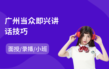 广州当众即兴讲话技巧(当众讲话心理培训)
