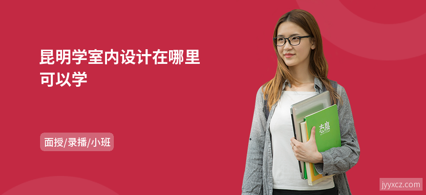 昆明学室内设计在哪里可以学
