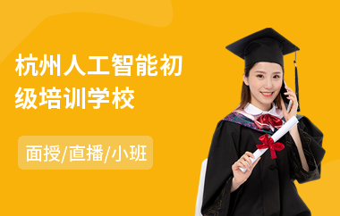 杭州人工智能初级培训学校(人工智能技术培训机构)