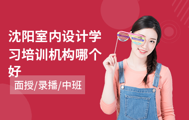 沈阳室内设计学习培训机构哪个好(零基础学室内设计师要多少钱)