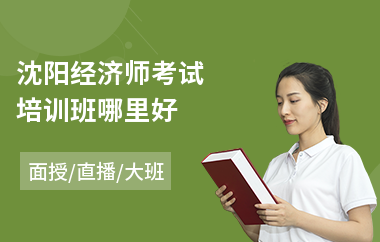 沈阳经济师考试培训班哪里好(中级经济师哪家培训学校好)