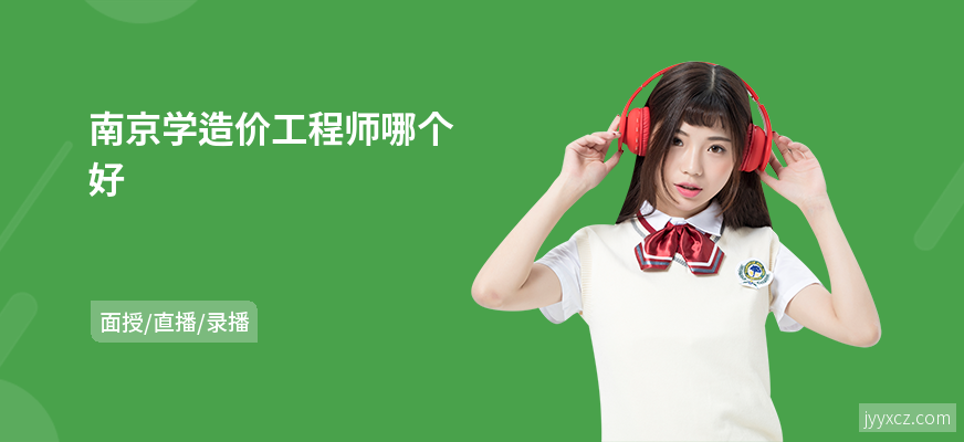 南京学造价工程师哪个好