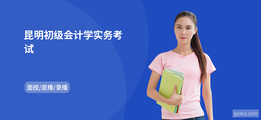 昆明初级会计学实务考试