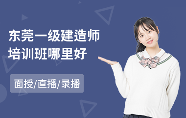 东莞一级建造师培训班哪里好(一级建造师培训学校哪个好)