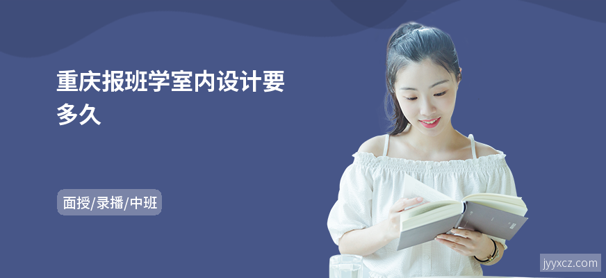 重庆报班学室内设计要多久