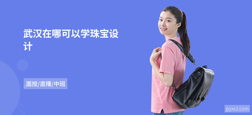 武汉在哪可以学珠宝设计