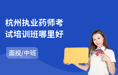 杭州执业药师考试培训班哪里好(执业药师考试培训班哪里好)
