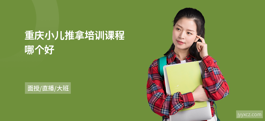 重庆小儿推拿培训课程哪个好