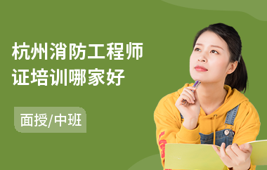 杭州消防工程师证培训哪家好(考消防工程师哪家培训机构好)