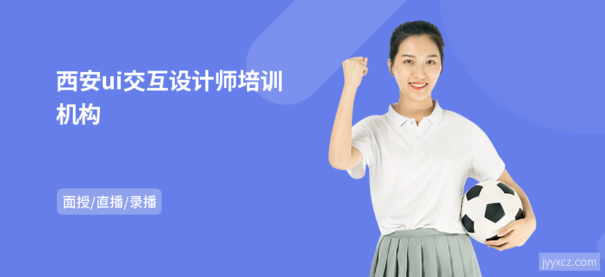 西安ui交互设计师培训机构