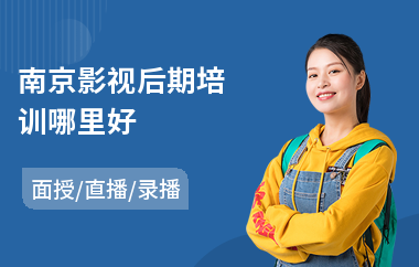 南京影视后期培训哪里好(影视后期制作培训)