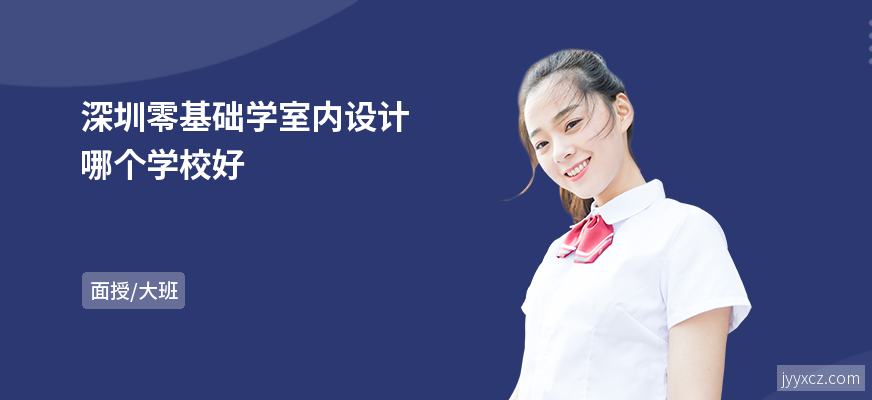 深圳零基础学室内设计哪个学校好