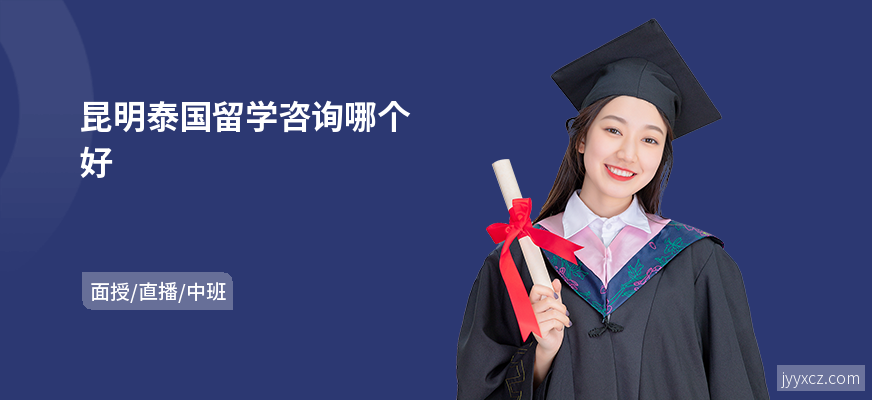 昆明泰国留学咨询哪个好