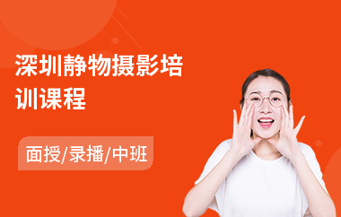 深圳静物摄影培训课程(摄影后期培训学校)