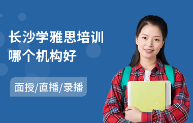 长沙学雅思培训哪个机构好(雅思英语培训辅导费用)