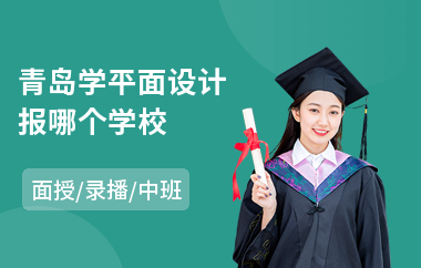 青岛学平面设计报哪个学校(零基础学平面设计培训机构)