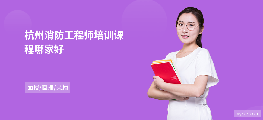 杭州消防工程师培训课程哪家好
