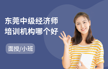 东莞中级经济师培训机构哪个好(中级经济师培训机构)