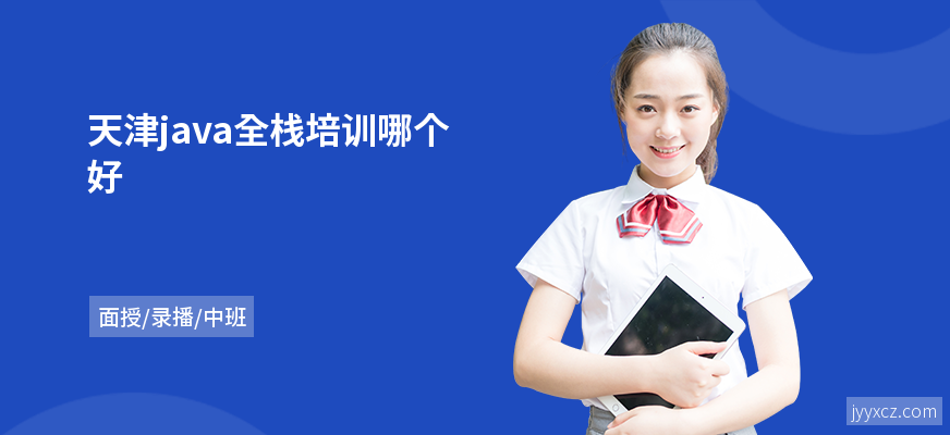 天津java全栈培训哪个好