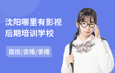 沈阳哪里有影视后期培训学校(影视后期制作专业培训)