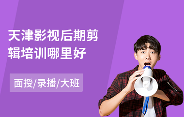 天津影视后期剪辑培训哪里好(影视后期制作合成培训)
