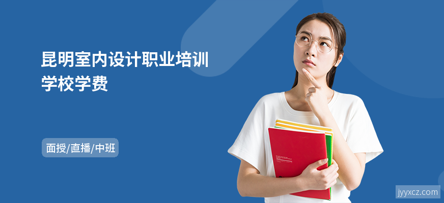 昆明室内设计职业培训学校学费