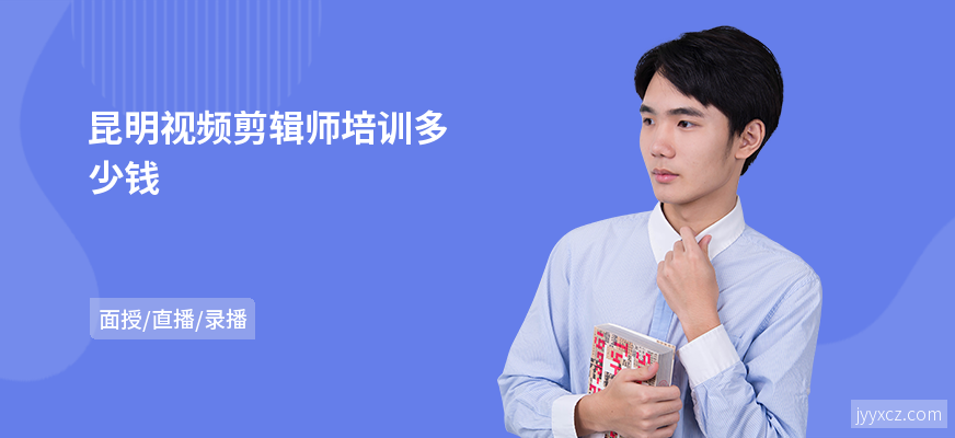 昆明视频剪辑师培训多少钱