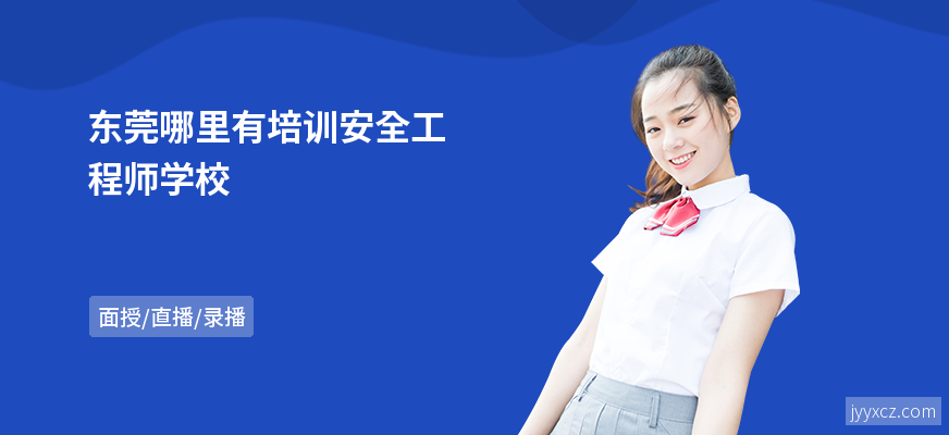 东莞哪里有培训安全工程师学校