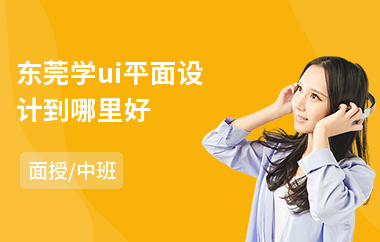 东莞学ui平面设计到哪里好(ui设计去哪儿学比较好)