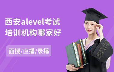 西安alevel考试培训机构哪家好(alevel培训班费用)
