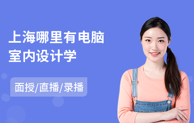 上海哪里有电脑室内设计学(3d室内设计培训班)