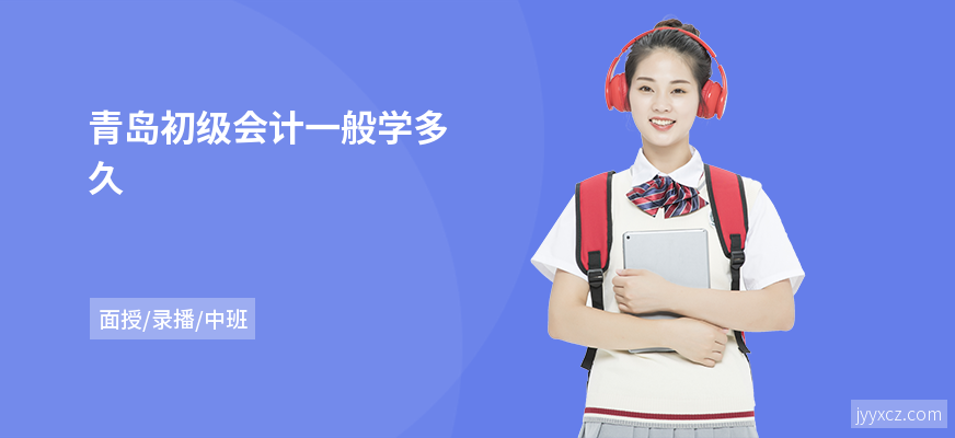 青岛初级会计一般学多久
