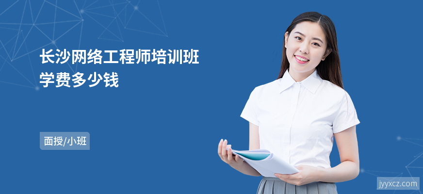 长沙网络工程师培训班学费多少钱