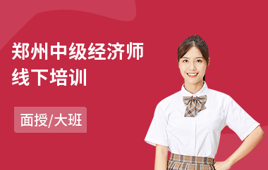 郑州中级经济师线下培训(初级经济师报考培训费用)