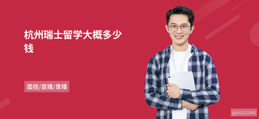 杭州瑞士留学大概多少钱
