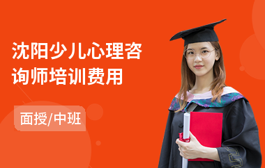 沈阳少儿心理咨询师培训费用(心理咨询师培训学费)