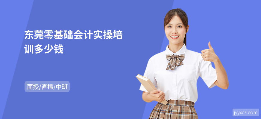 东莞零基础会计实操培训多少钱