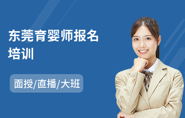 东莞育婴师报名培训(哪里有学育婴师学校)