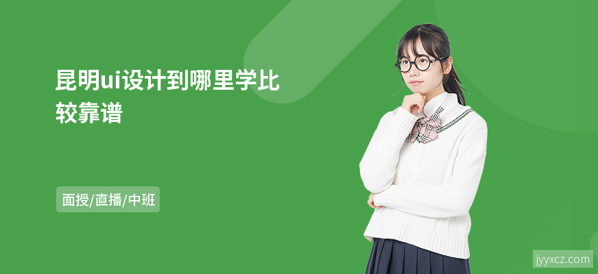 昆明ui设计到哪里学比较靠谱