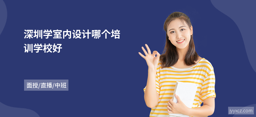 深圳学室内设计哪个培训学校好