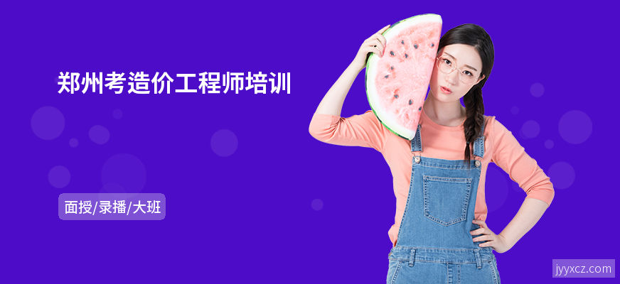 郑州考造价工程师培训