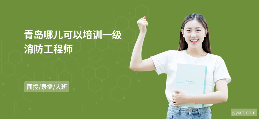 青岛哪儿可以培训一级消防工程师