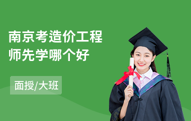 南京考造价工程师先学哪个好