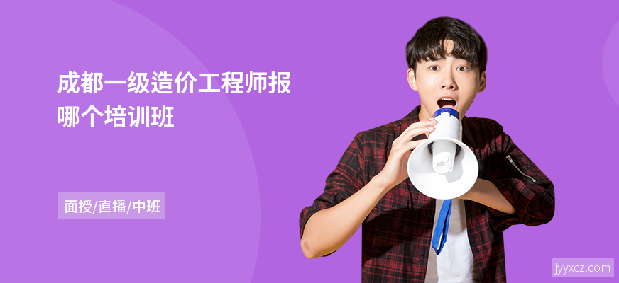 成都一级造价工程师报哪个培训班