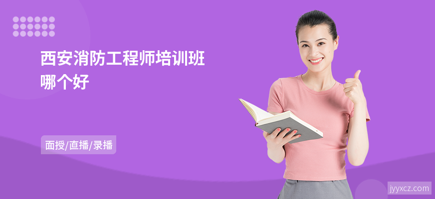 西安消防工程师培训班哪个好