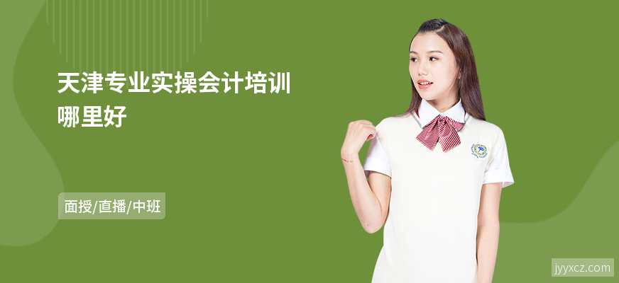 天津专业实操会计培训哪里好