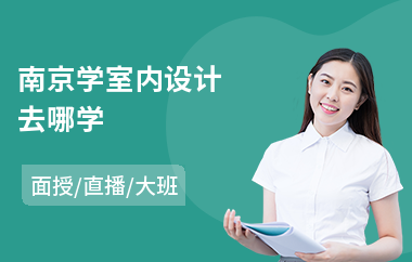 南京学室内设计去哪学(室内设计职业技能培训)