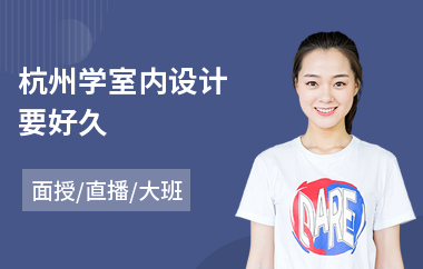 杭州学室内设计要好久(室内设计培训哪家强)